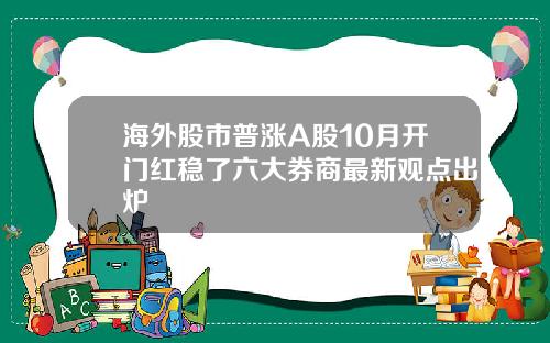 海外股市普涨A股10月开门红稳了六大券商最新观点出炉