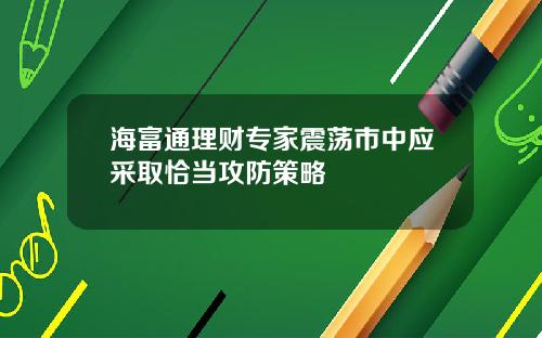 海富通理财专家震荡市中应采取恰当攻防策略