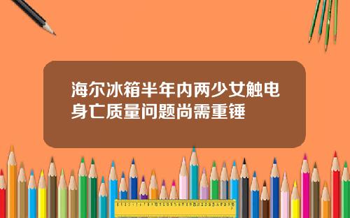 海尔冰箱半年内两少女触电身亡质量问题尚需重锤