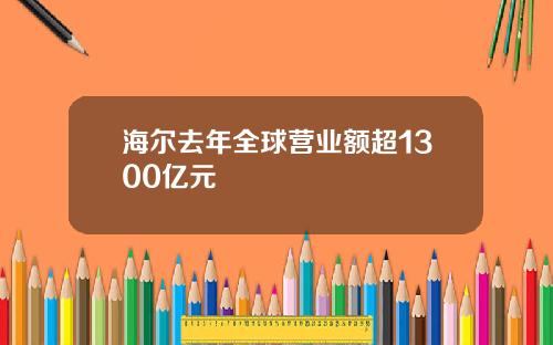 海尔去年全球营业额超1300亿元