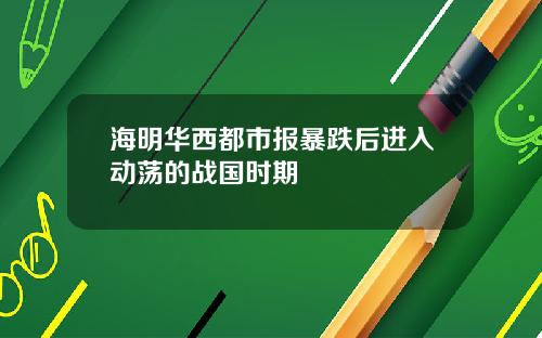 海明华西都市报暴跌后进入动荡的战国时期