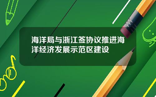 海洋局与浙江签协议推进海洋经济发展示范区建设