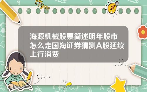 海源机械股票简述明年股市怎么走国海证券猜测A股延续上行消费