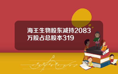 海王生物股东减持2083万股占总股本319