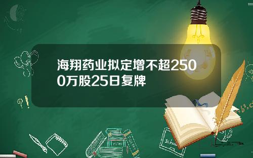 海翔药业拟定增不超2500万股25日复牌