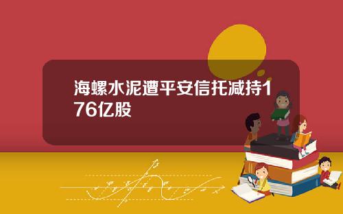 海螺水泥遭平安信托减持176亿股