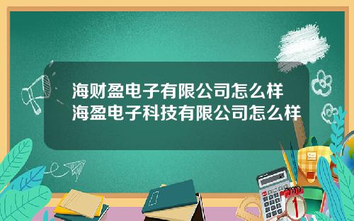 海财盈电子有限公司怎么样海盈电子科技有限公司怎么样