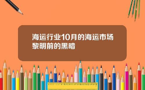 海运行业10月的海运市场黎明前的黑暗