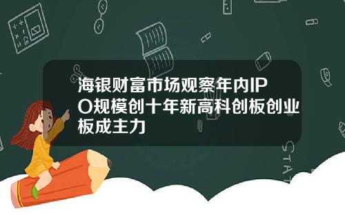 海银财富市场观察年内IPO规模创十年新高科创板创业板成主力