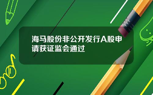 海马股份非公开发行A股申请获证监会通过