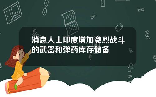 消息人士印度增加激烈战斗的武器和弹药库存储备