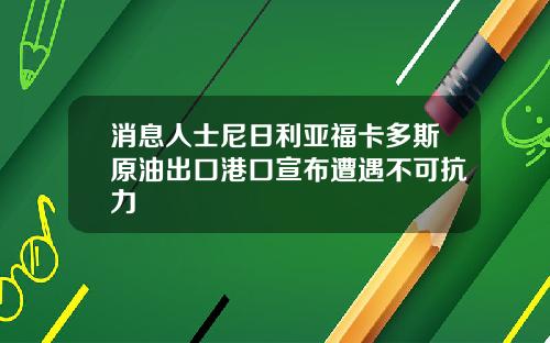 消息人士尼日利亚福卡多斯原油出口港口宣布遭遇不可抗力