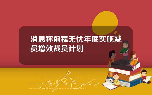 消息称前程无忧年底实施减员增效裁员计划