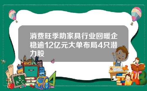 消费旺季助家具行业回暖企稳逾12亿元大单布局4只潜力股