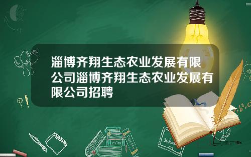 淄博齐翔生态农业发展有限公司淄博齐翔生态农业发展有限公司招聘