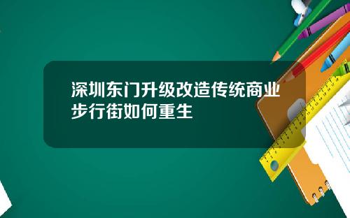 深圳东门升级改造传统商业步行街如何重生