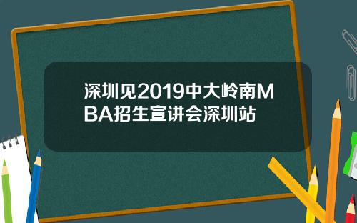 深圳见2019中大岭南MBA招生宣讲会深圳站