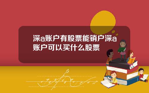 深a账户有股票能销户深a账户可以买什么股票