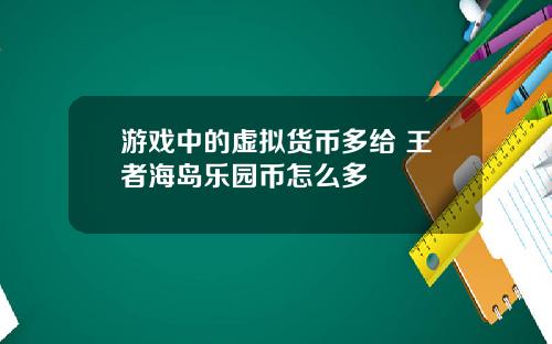 游戏中的虚拟货币多给 王者海岛乐园币怎么多