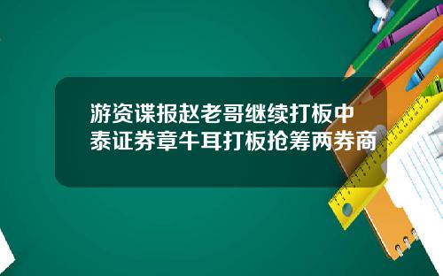 游资谍报赵老哥继续打板中泰证券章牛耳打板抢筹两券商