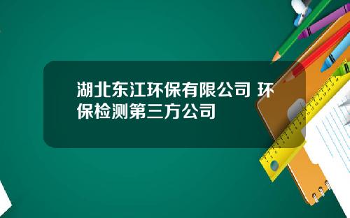 湖北东江环保有限公司 环保检测第三方公司