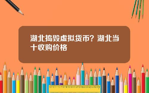 湖北捣毁虚拟货币？湖北当十收购价格