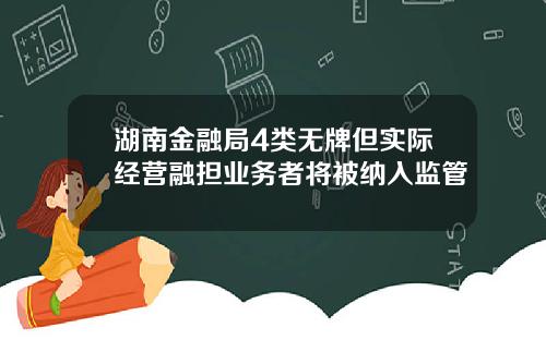 湖南金融局4类无牌但实际经营融担业务者将被纳入监管