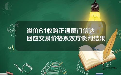 溢价61收购正通厦门信达回应交易价格系双方谈判结果