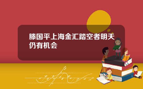 滕国平上海金汇踏空者明天仍有机会