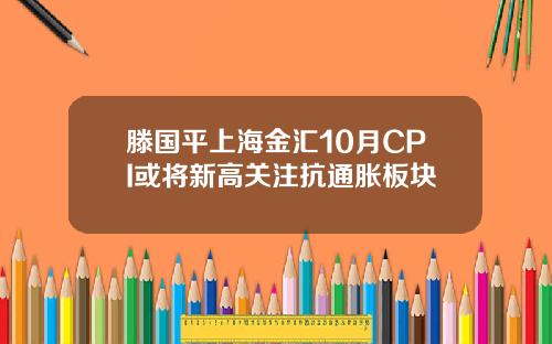 滕国平上海金汇10月CPI或将新高关注抗通胀板块