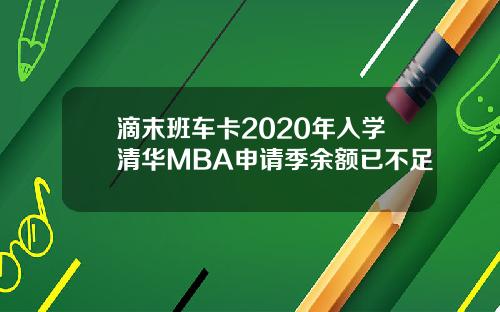 滴末班车卡2020年入学清华MBA申请季余额已不足