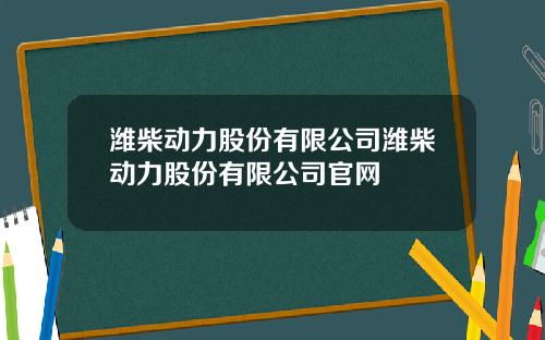 潍柴动力股份有限公司潍柴动力股份有限公司官网