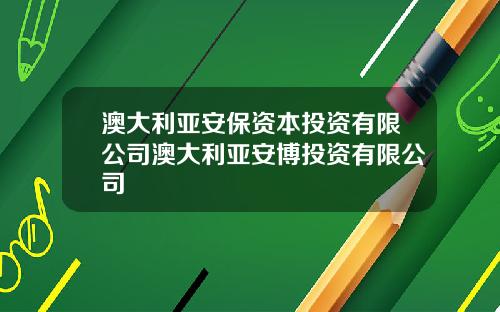 澳大利亚安保资本投资有限公司澳大利亚安博投资有限公司