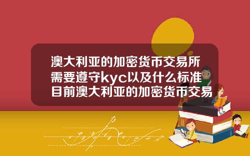 澳大利亚的加密货币交易所需要遵守kyc以及什么标准目前澳大利亚的加密货币交易所需要遵守kyc以及什么