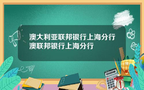 澳大利亚联邦银行上海分行澳联邦银行上海分行