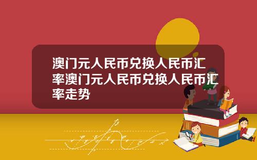 澳门元人民币兑换人民币汇率澳门元人民币兑换人民币汇率走势