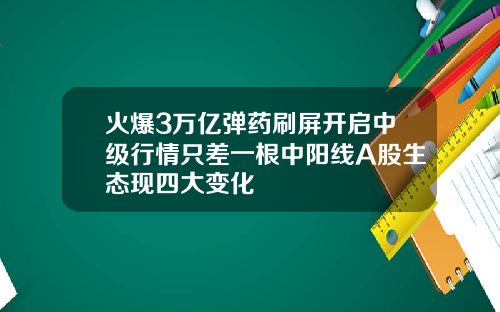 火爆3万亿弹药刷屏开启中级行情只差一根中阳线A股生态现四大变化