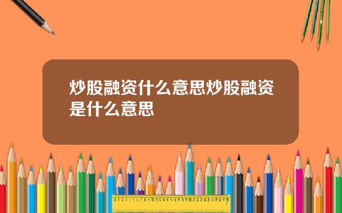 炒股融资什么意思炒股融资是什么意思