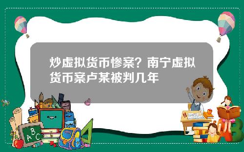 炒虚拟货币惨案？南宁虚拟货币案卢某被判几年