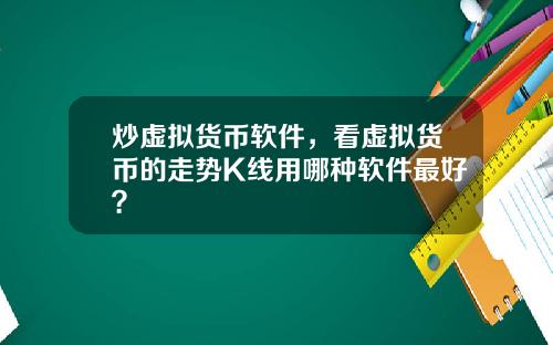 炒虚拟货币软件，看虚拟货币的走势K线用哪种软件最好？