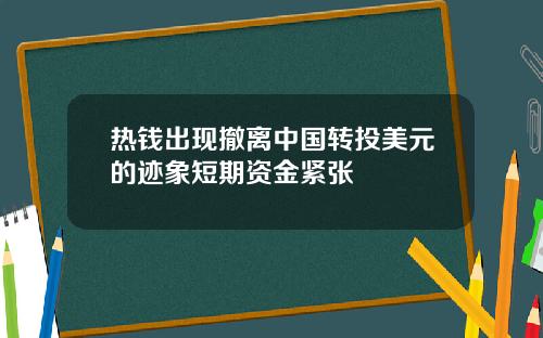 热钱出现撤离中国转投美元的迹象短期资金紧张