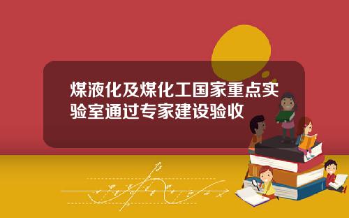 煤液化及煤化工国家重点实验室通过专家建设验收