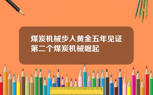 煤炭机械步入黄金五年见证第二个煤炭机械崛起