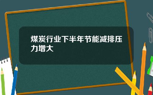 煤炭行业下半年节能减排压力增大