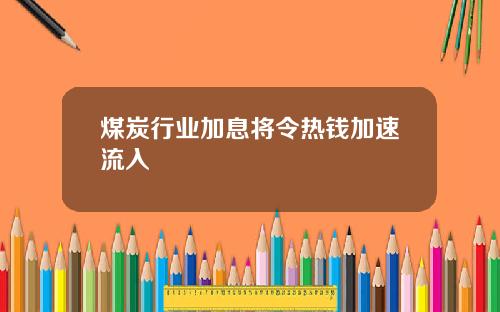 煤炭行业加息将令热钱加速流入