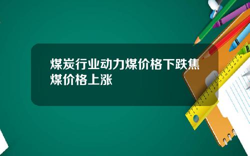 煤炭行业动力煤价格下跌焦煤价格上涨