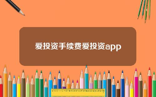 爱投资手续费爱投资app