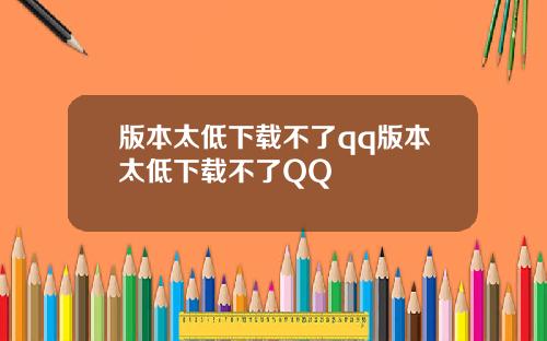 版本太低下载不了qq版本太低下载不了QQ