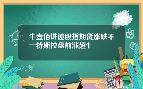 牛壹佰讲述股指期货涨跌不一特斯拉盘前涨超1