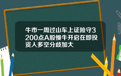 牛市一周过山车上证险守3200点A股慢牛开启在即投资人多空分歧加大